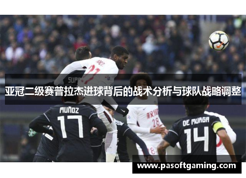 亚冠二级赛普拉杰进球背后的战术分析与球队战略调整