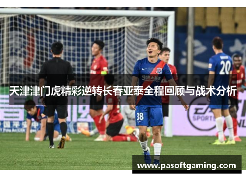 天津津门虎精彩逆转长春亚泰全程回顾与战术分析