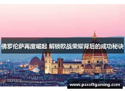 佛罗伦萨再度崛起 解锁欧战荣耀背后的成功秘诀