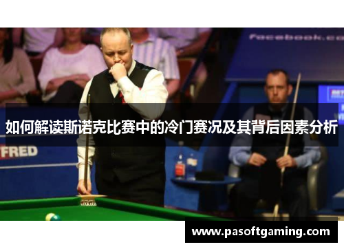 如何解读斯诺克比赛中的冷门赛况及其背后因素分析