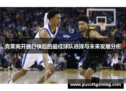 克莱离开独行侠后的最佳球队选择与未来发展分析