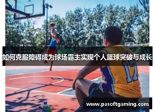如何克服障碍成为球场霸主实现个人篮球突破与成长