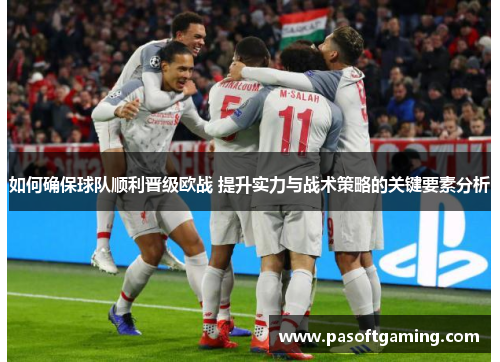 如何确保球队顺利晋级欧战 提升实力与战术策略的关键要素分析