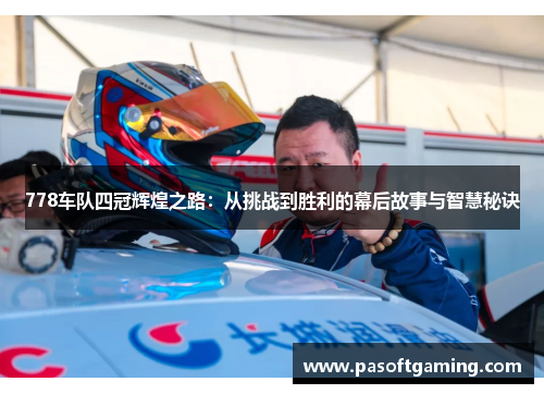 778车队四冠辉煌之路：从挑战到胜利的幕后故事与智慧秘诀