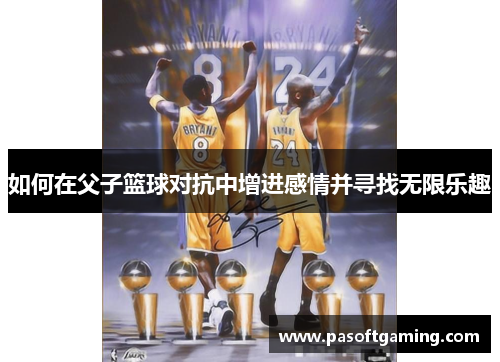 如何在父子篮球对抗中增进感情并寻找无限乐趣