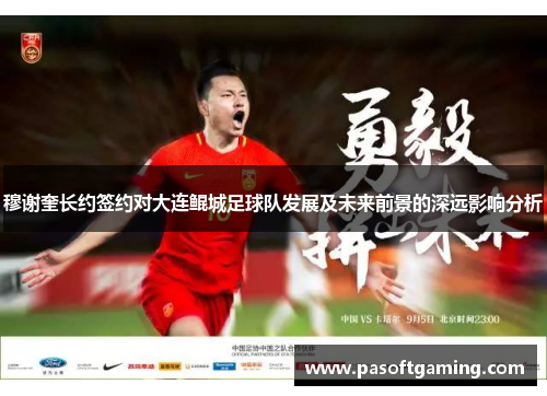 穆谢奎长约签约对大连鲲城足球队发展及未来前景的深远影响分析