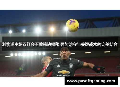 利物浦主场双红会不败秘诀揭秘 强势防守与关键战术的完美结合
