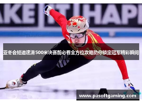 亚冬会短道速滑500米决赛前必看全方位攻略助你锁定冠军精彩瞬间