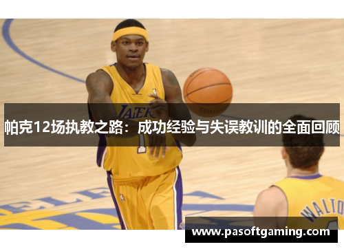 帕克12场执教之路：成功经验与失误教训的全面回顾