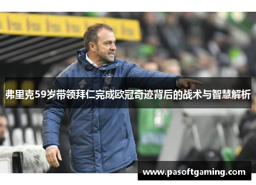 弗里克59岁带领拜仁完成欧冠奇迹背后的战术与智慧解析