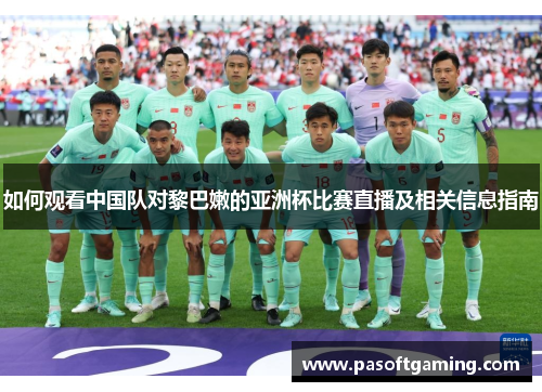 如何观看中国队对黎巴嫩的亚洲杯比赛直播及相关信息指南