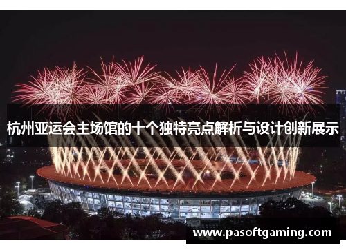 杭州亚运会主场馆的十个独特亮点解析与设计创新展示