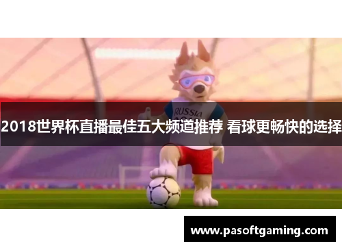 2018世界杯直播最佳五大频道推荐 看球更畅快的选择
