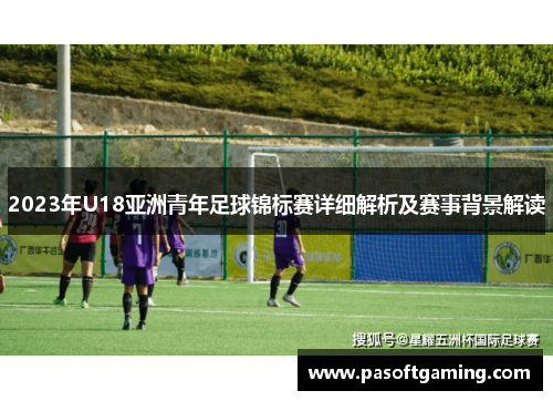 2023年U18亚洲青年足球锦标赛详细解析及赛事背景解读