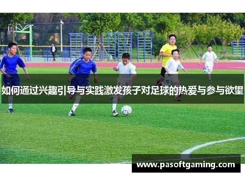 如何通过兴趣引导与实践激发孩子对足球的热爱与参与欲望