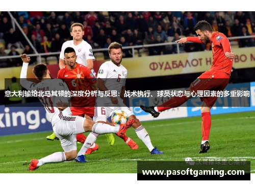 意大利输给北马其顿的深度分析与反思：战术执行、球员状态与心理因素的多重影响