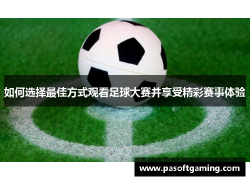 如何选择最佳方式观看足球大赛并享受精彩赛事体验