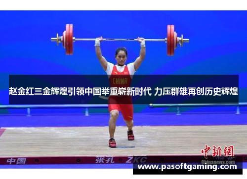 赵金红三金辉煌引领中国举重崭新时代 力压群雄再创历史辉煌