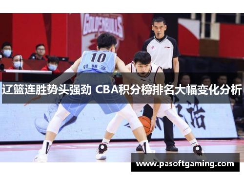 辽篮连胜势头强劲 CBA积分榜排名大幅变化分析