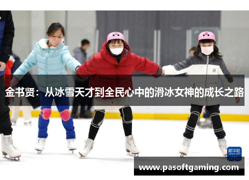 金书贤:从冰雪天才到全民心中的滑冰女神的成长之路 金书贤:从冰雪天才到全民心中的滑冰女神的成长之路