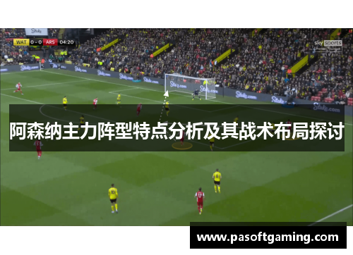 阿森纳主力阵型特点分析及其战术布局探讨