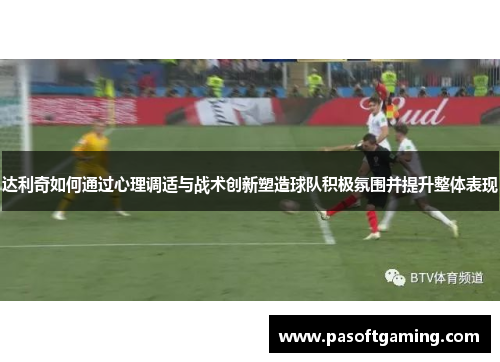 达利奇如何通过心理调适与战术创新塑造球队积极氛围并提升整体表现