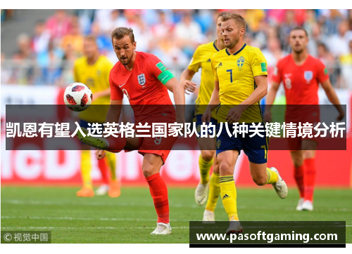 凯恩有望入选英格兰国家队的八种关键情境分析