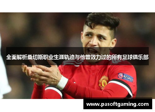 全面解析桑切斯职业生涯轨迹与他曾效力过的所有足球俱乐部