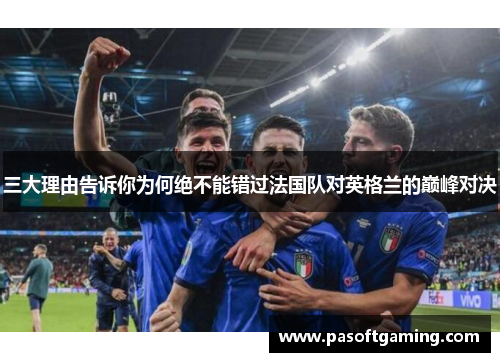 三大理由告诉你为何绝不能错过法国队对英格兰的巅峰对决