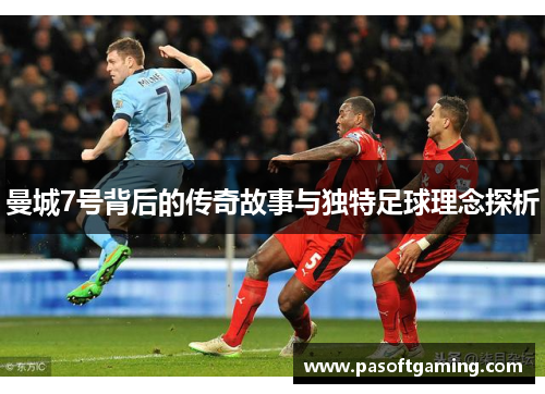 曼城7号背后的传奇故事与独特足球理念探析 曼城7号背后的传奇故事与独特足球理念探析