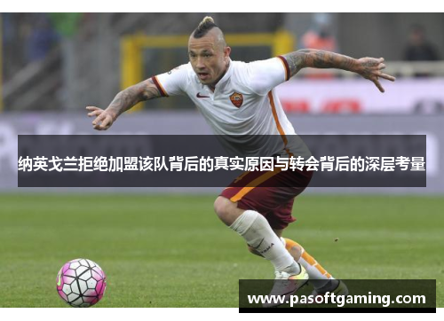 纳英戈兰拒绝加盟该队背后的真实原因与转会背后的深层考量 纳英戈兰拒绝加盟该队背后的真实原因与转会背后的深层考量