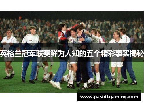 英格兰冠军联赛鲜为人知的五个精彩事实揭秘