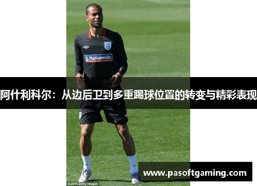 阿什利科尔：从边后卫到多重踢球位置的转变与精彩表现