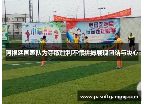 阿根廷国家队为夺取胜利不懈拼搏展现团结与决心 阿根廷国家队为夺取胜利不懈拼搏展现团结与决心