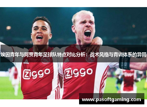 埃因青年与阿贾青年足球队特点对比分析:战术风格与青训体系的异同 埃因青年与阿贾青年足球队特点对比分析:战术风格与青训体系的异同