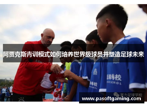 阿贾克斯青训模式如何培养世界级球员并塑造足球未来
