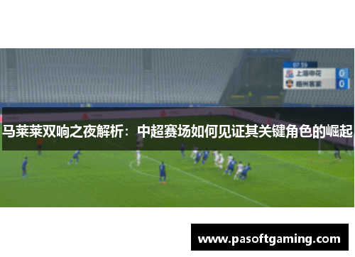 马莱莱双响之夜解析：中超赛场如何见证其关键角色的崛起