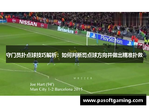 守门员扑点球技巧解析：如何判断罚点球方向并做出精准扑救