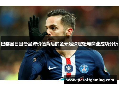 巴黎圣日耳曼品牌价值背后的金元足球逻辑与商业成功分析