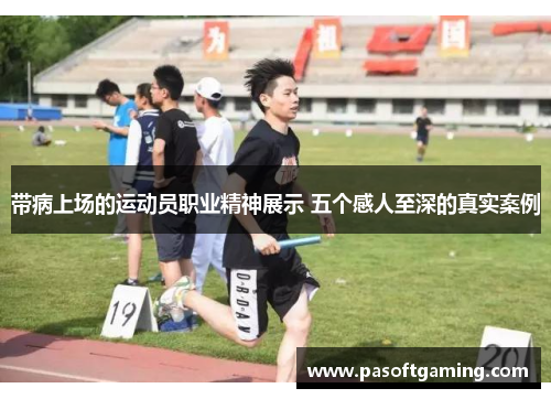 带病上场的运动员职业精神展示 五个感人至深的真实案例