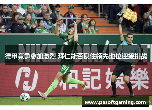 德甲竞争愈加激烈 拜仁能否稳住领先地位迎接挑战