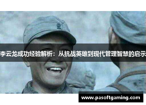 李云龙成功经验解析：从抗战英雄到现代管理智慧的启示