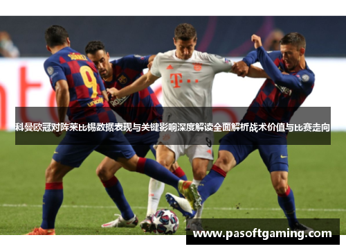科曼欧冠对阵莱比锡数据表现与关键影响深度解读全面解析战术价值与比赛走向 科曼欧冠对阵莱比锡数据表现与关键影响深度解读全面解析战术价值与比赛走向