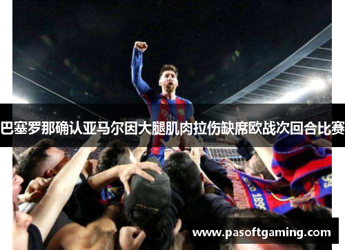 巴塞罗那确认亚马尔因大腿肌肉拉伤缺席欧战次回合比赛