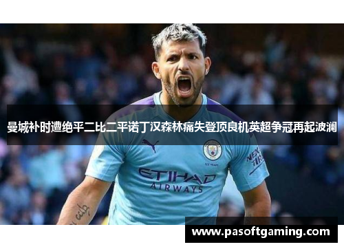 曼城补时遭绝平二比二平诺丁汉森林痛失登顶良机英超争冠再起波澜