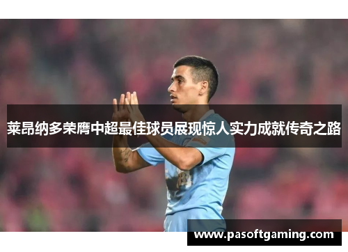 莱昂纳多荣膺中超最佳球员展现惊人实力成就传奇之路 莱昂纳多荣膺中超最佳球员展现惊人实力成就传奇之路