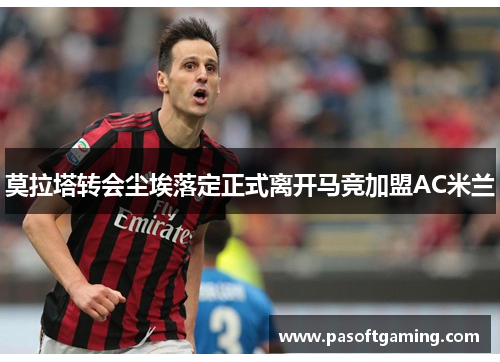 莫拉塔转会尘埃落定正式离开马竞加盟AC米兰 莫拉塔转会尘埃落定正式离开马竞加盟AC米兰