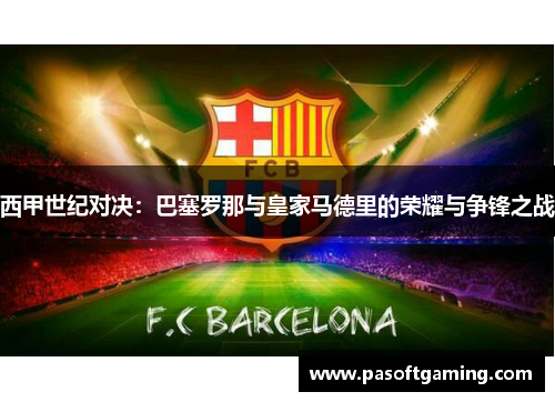 西甲世纪对决:巴塞罗那与皇家马德里的荣耀与争锋之战 西甲世纪对决:巴塞罗那与皇家马德里的荣耀与争锋之战