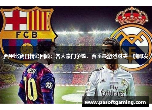 西甲比赛日精彩回顾:各大豪门争锋,赛季最激烈对决一触即发 西甲比赛日精彩回顾:各大豪门争锋,赛季最激烈对决一触即发