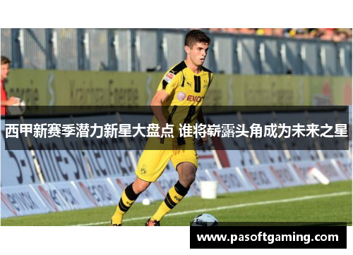 西甲新赛季潜力新星大盘点 谁将崭露头角成为未来之星